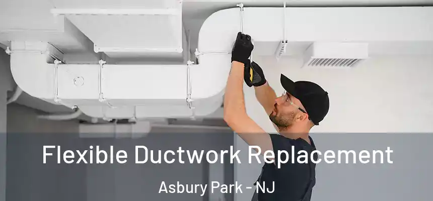  Flexible Ductwork Replacement Asbury Park - NJ